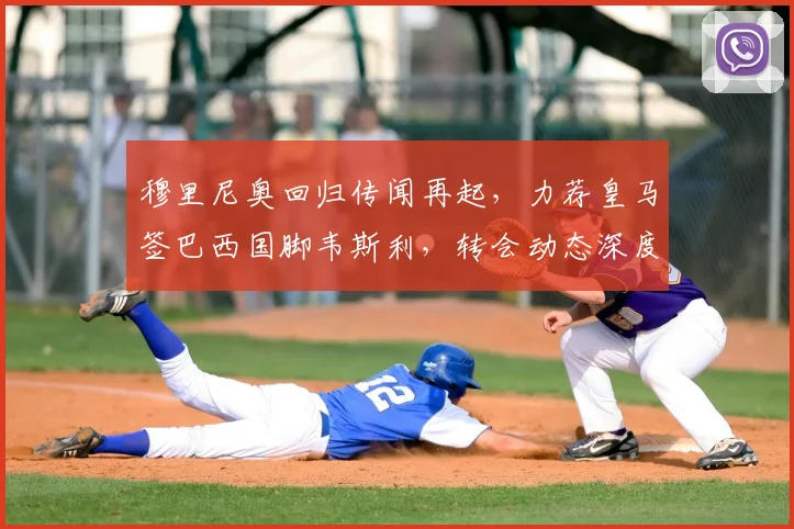 穆里尼奥回归传闻再起，力荐皇马签巴西国脚韦斯利，转会动态深度解析