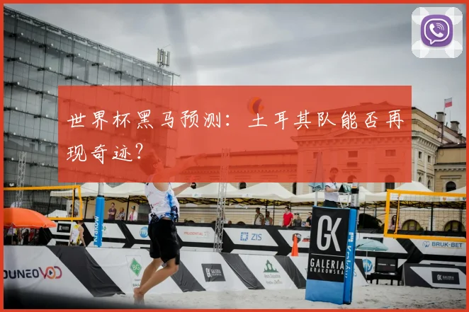 世界杯黑马预测：土耳其队能否再现奇迹？