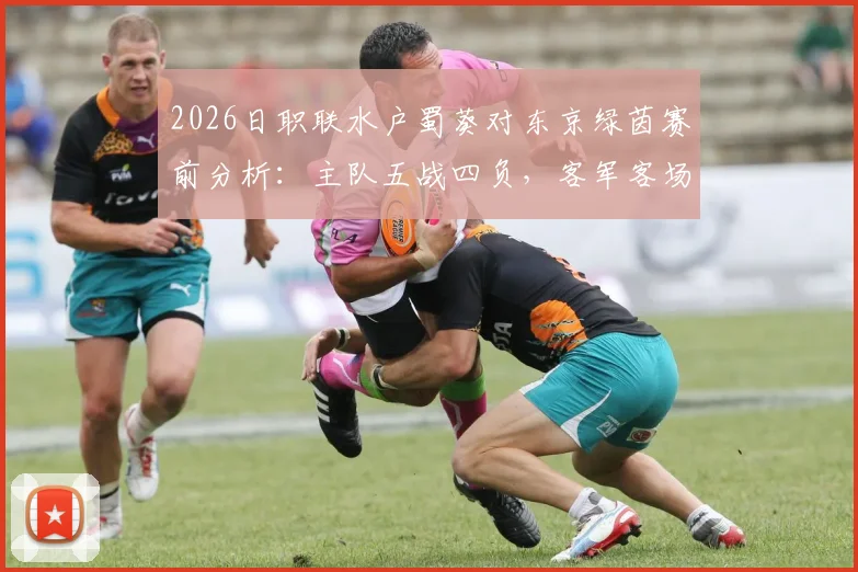 2026日职联水户蜀葵对东京绿茵赛前分析：主队五战四负，客军客场七场不胜原因解读