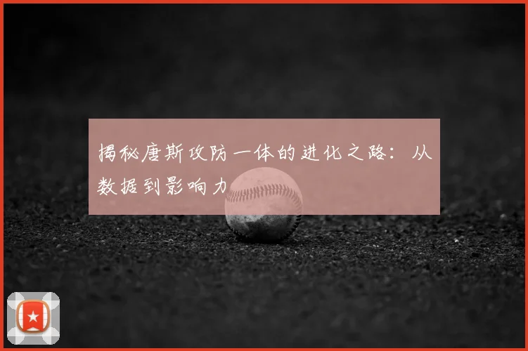 揭秘唐斯攻防一体的进化之路：从数据到影响力