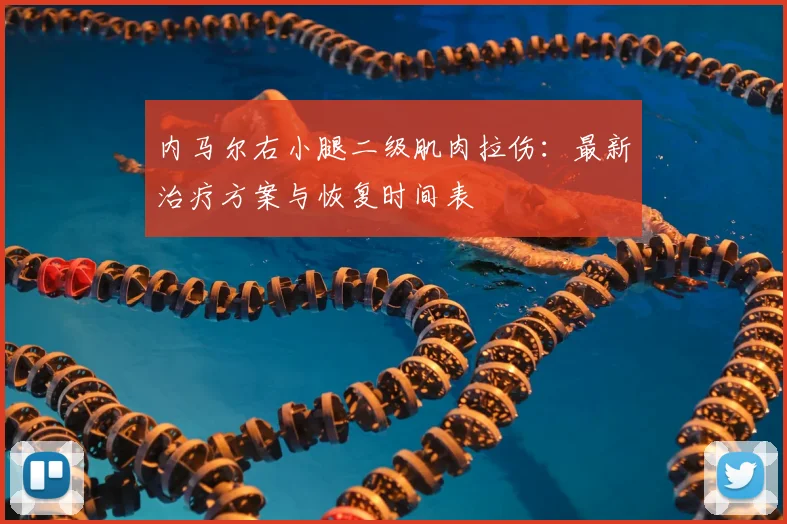 内马尔右小腿二级肌肉拉伤：最新治疗方案与恢复时间表